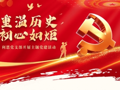 重溫歷史，初心如炬丨利恩黨支部開展主題黨建活動(dòng)